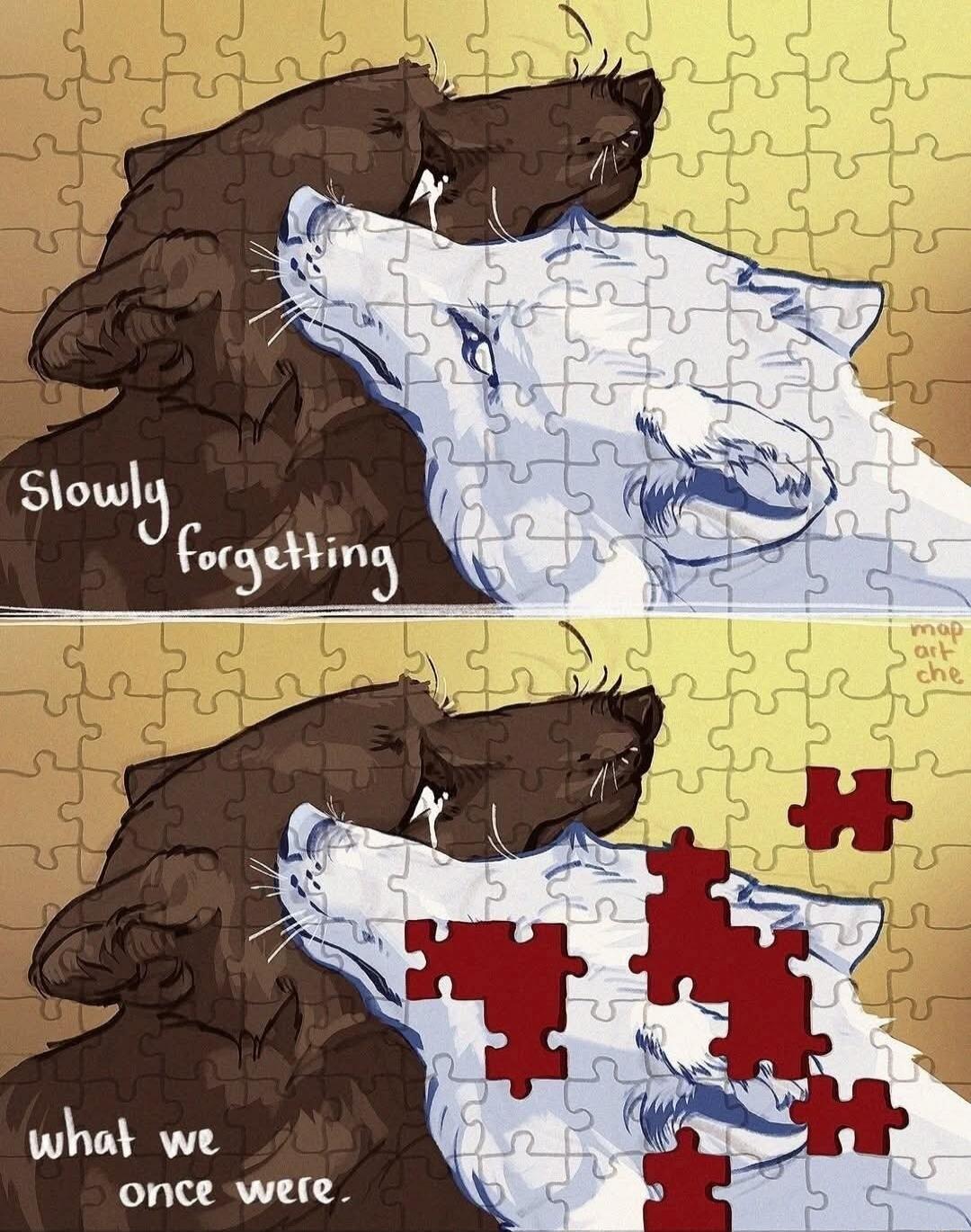 Slowly forgetting what we once were.