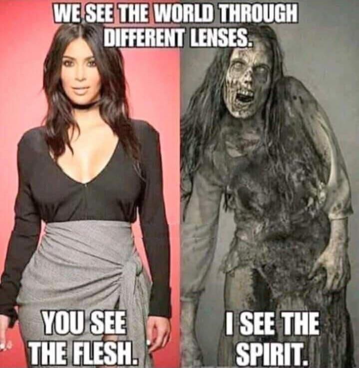 WE SEE THE WORLD THROUGH DIFFERENT LENSES. YOU SEE THE FLESH. I SEE THE SPIRIT.