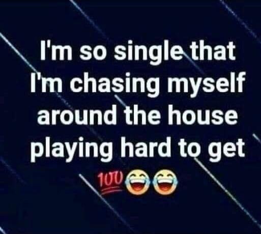 I'm so single that I'm chasing myself around the house playing hard to get 💯😂😂