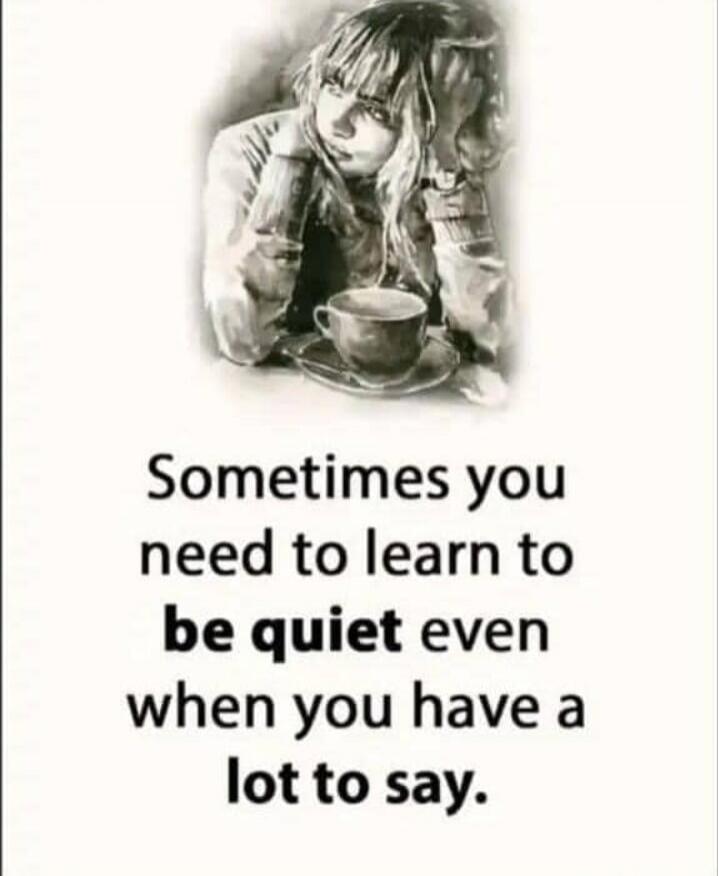 Sometimes you need to learn to be quiet even when you have a lot to say.