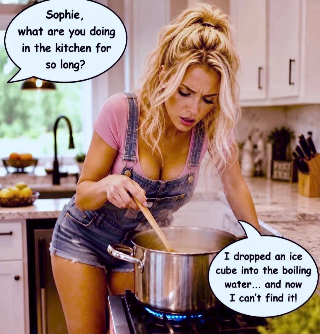 Sophie, what are you doing in the kitchen for so long? I dropped an ice cube into the boiling water... and now I can't find it!