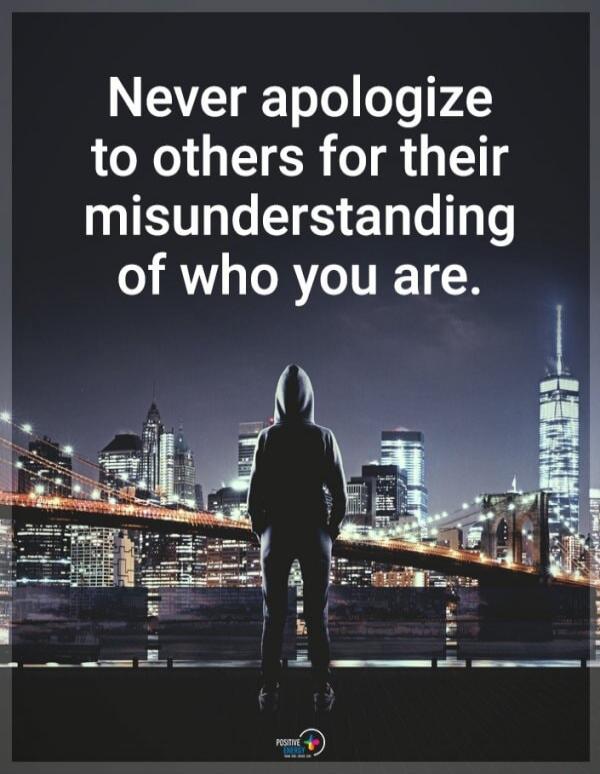 Never apologize to others for their misunderstanding of who you are.
