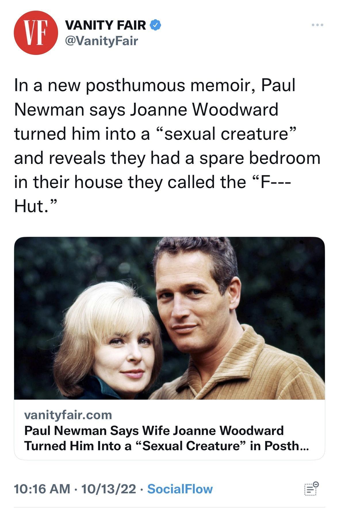 VANITY FAIR VanityFair In a new posthumous memoir Paul Newman says Joanne Woodward turned him into a sexual creature and reveals they had a spare bedroom in their house they called the F Hut AV 4 vanityfaircom Paul Newman Says Wife Joanne Woodward Turned Him Into a Sexual Creature in Posth 1016 AM 101322 SocialFlow 4