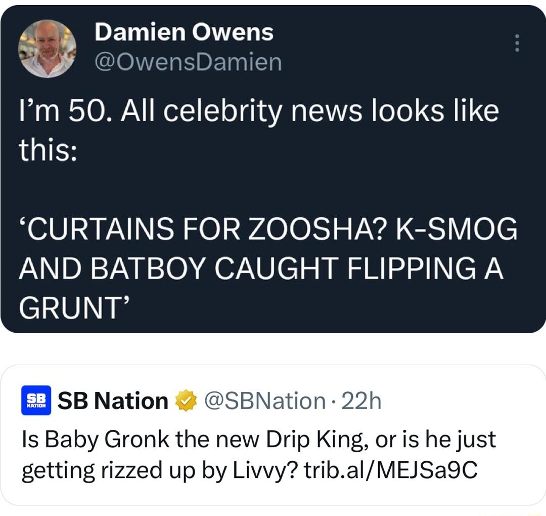 Im 50 All celebrity news looks like this CURTAINS FOR ZOOSHA K SMOG AND BATBOY CAUGHT FLIPPING A GRUNT sB Nation n 22h Is Baby Gronk the new Drip King or is he just getting rizzed up by Livvy tribalMEJSa9C