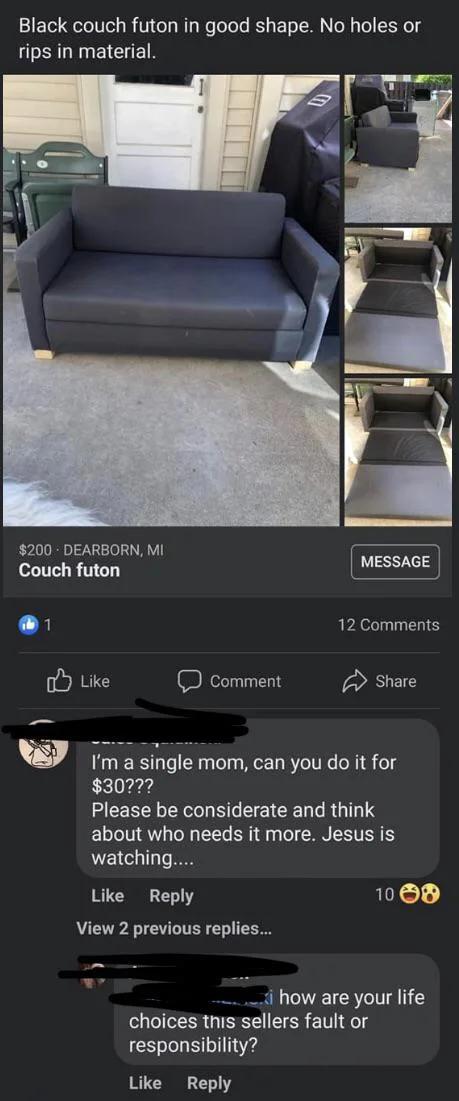 1ol Qete Tel s R 1 o Wiy WeTolele BT 3 o To LM No N pTe T 4 rips in material 200 DEARBORN MI EShGE Couch futon 1 12 Comments o Like R Share w Im a single mom can you do it for 3077 FECELL LS E S CENCR G about who needs it more Jesus is watching Like Reply 1008 View 2 previous replies _i how are your life choices this sellers fault or responsibility Like Reply