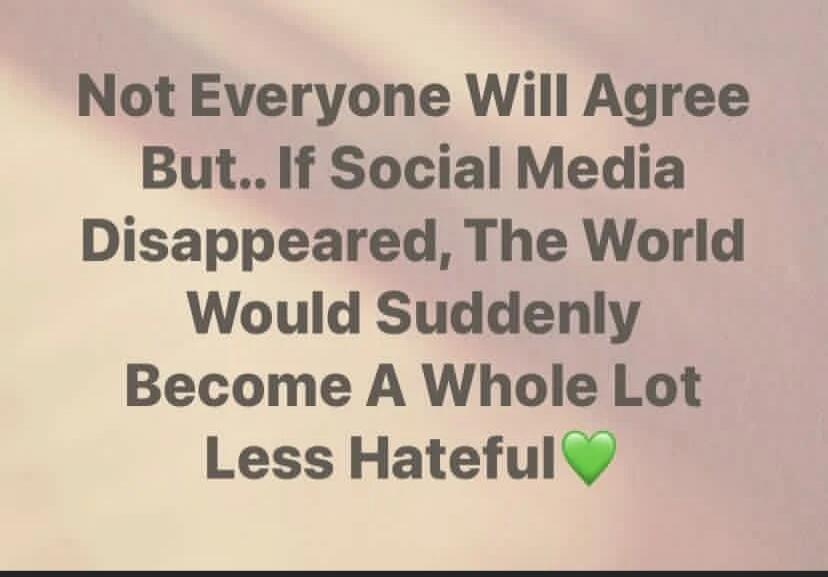 Not Everyone Will Agree But.. If Social Media Disappeared, The World Would Suddenly Become A Whole Lot Less Hateful💚