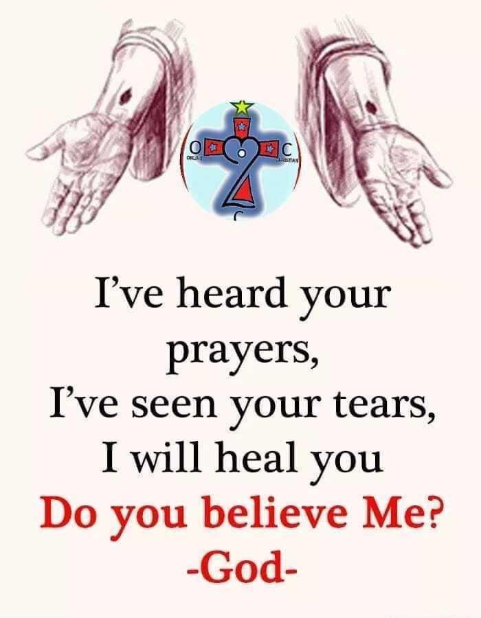 Ive heard your prayers Ive seen your tears I will heal you Do you believe Me God