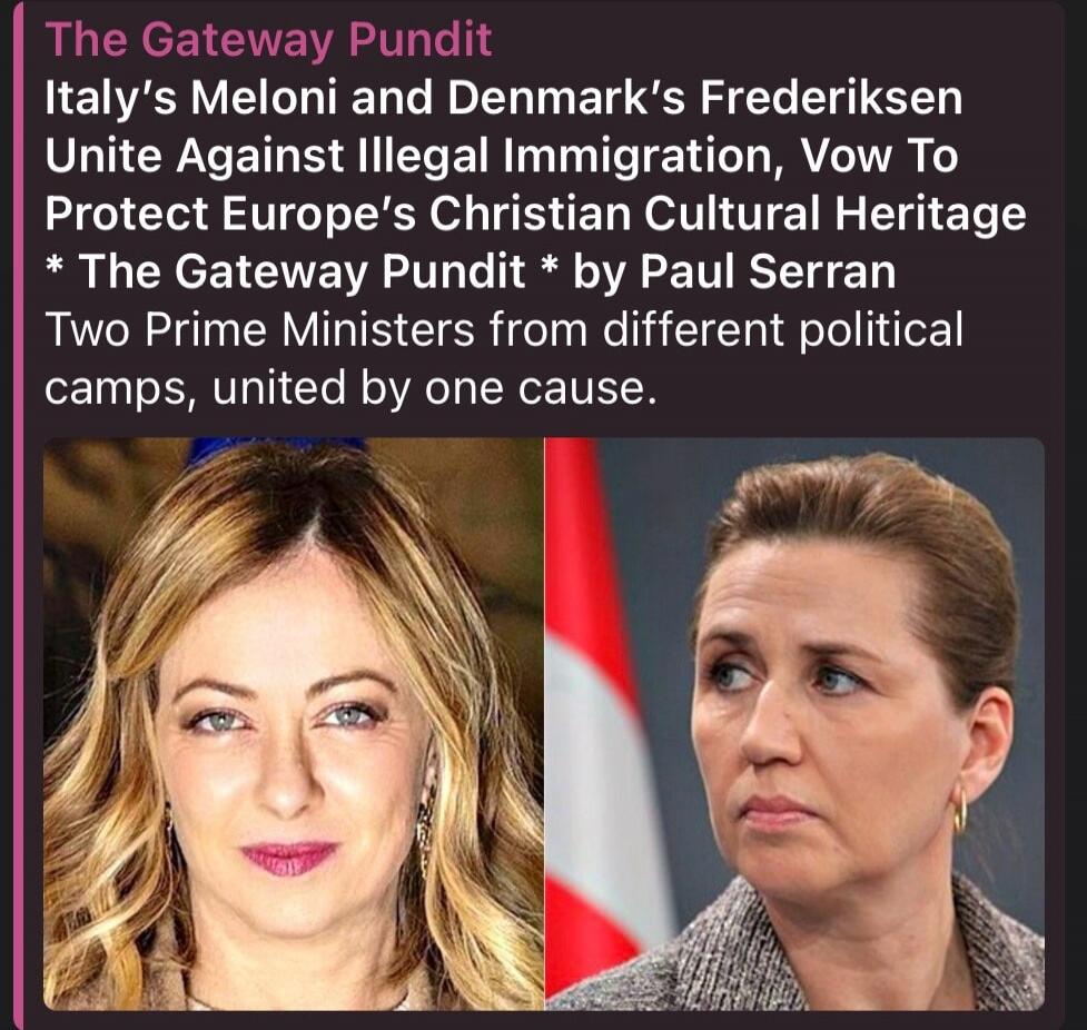The Gateway Pundit Italy's Meloni and Denmark's Frederiksen Unite Against Illegal Immigration, Vow To Protect Europe's Christian Cultural Heritage * The Gateway Pundit * by Paul Serran Two Prime Ministers from different political camps, united by one cause.