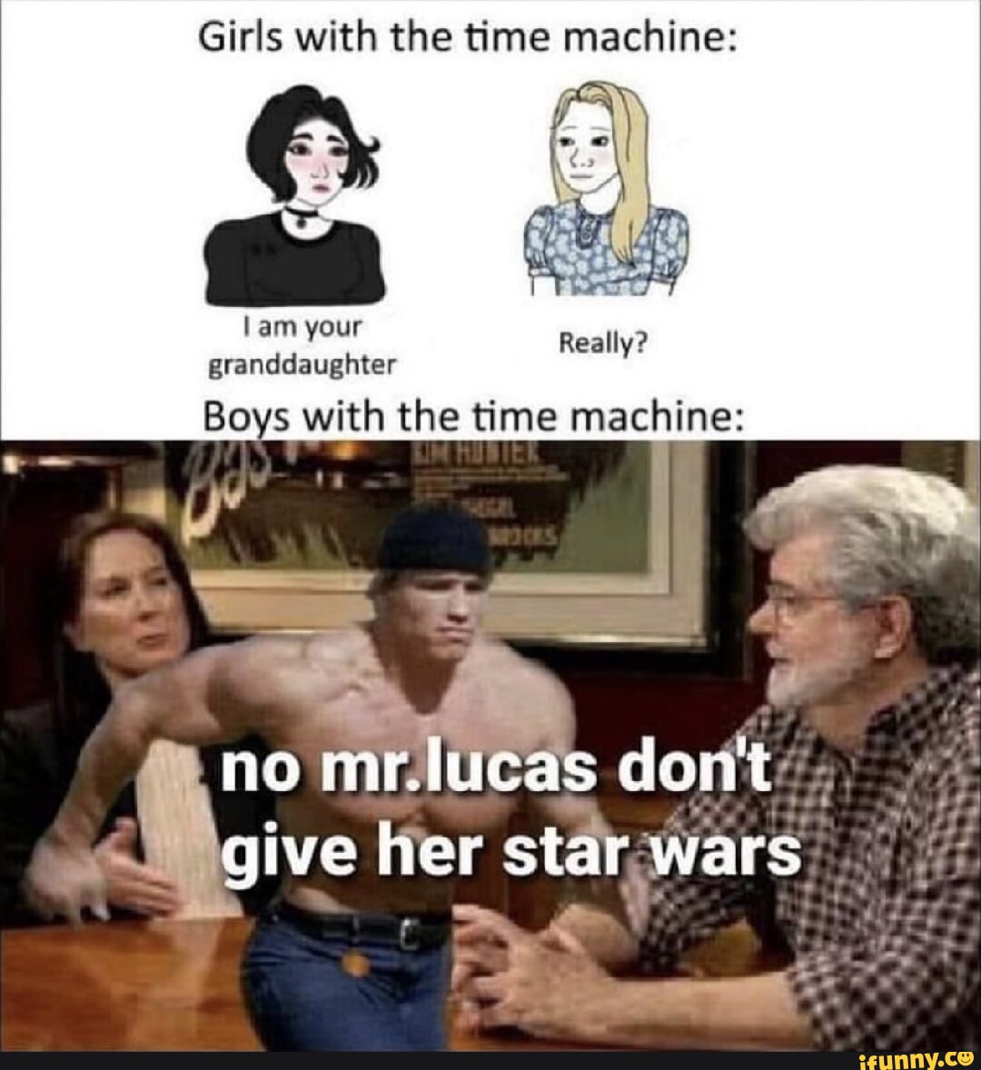 Girls with the time machine 1am your granddaughter Boys with the time machine Really i no mriucas dont SWgive Her starwars