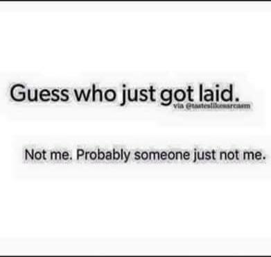 Guess who just got laid. Not me. Probably someone just not me.