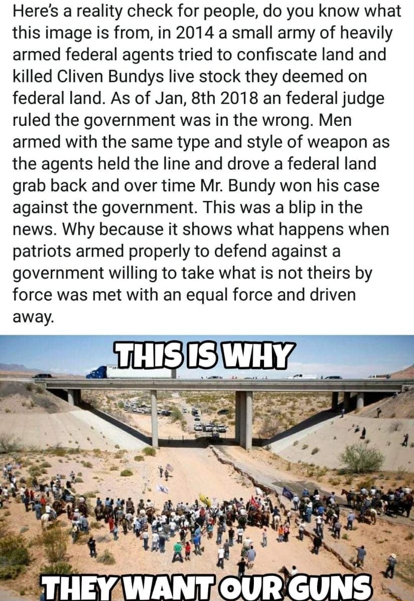 Heres a reality check for people do you know what this image is from in 2014 a small army of heavily armed federal agents tried to confiscate land and killed Cliven Bundys live stock they deemed on federal land As of Jan 8th 2018 an federal judge ruled the government was in the wrong Men armed with the same type and style of weapon as the agents held the line and drove a federal land grab back and