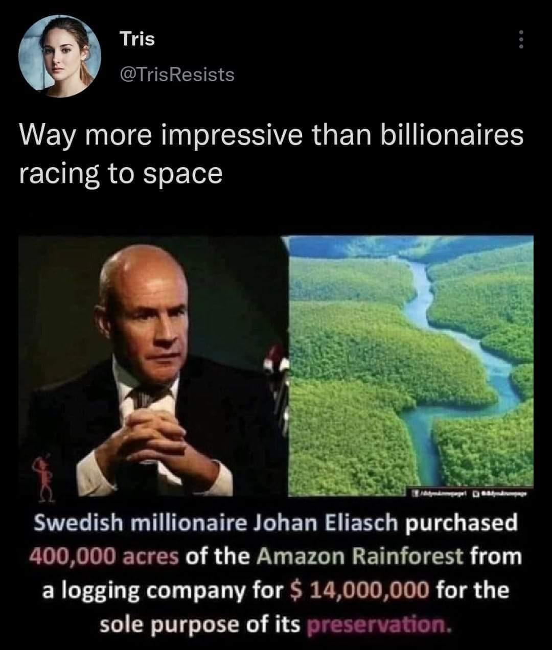 Tris TrisResists MR CRINTI R G ER NI ETEN racing to space Swedish millionaire Johan Eliasch purchased 400000 acres of the Amazon Rainforest from a logging company for 14000000 for the sole purpose of its preservation