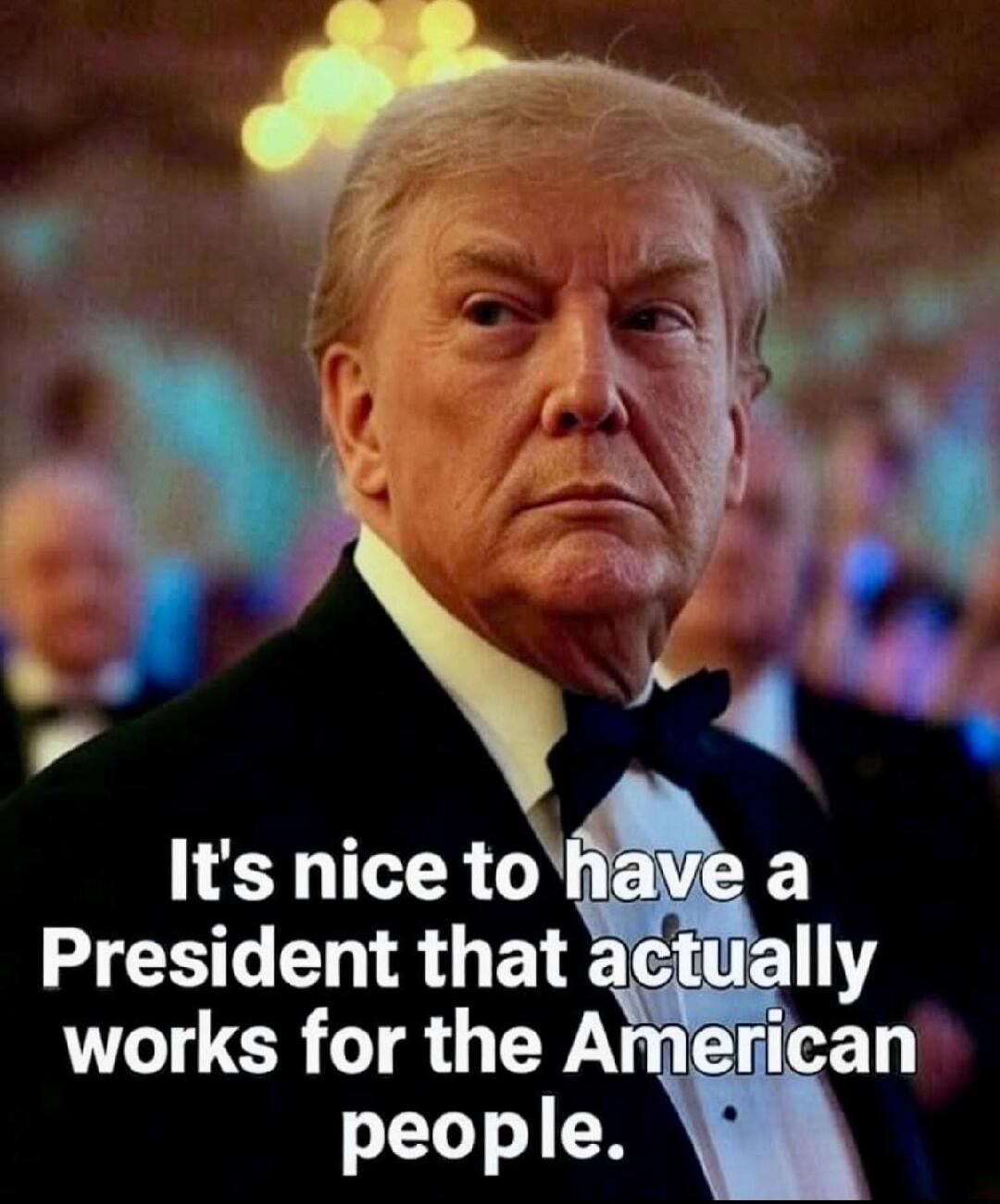 It's nice to have a President that actually works for the American people.