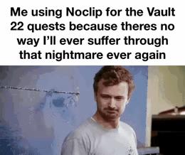 Me using Noclip for the Vault 22 quests because theres no way Pll ever suffer through that nightmare ever again