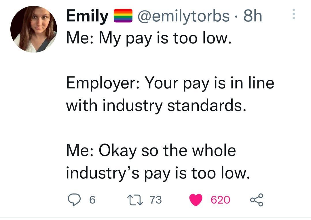 Emily emilytorbs 8h Me My pay is too low Employer Your pay is in line with industry standards Me Okay so the whole industrys pay is too low O 6 Tl B 620