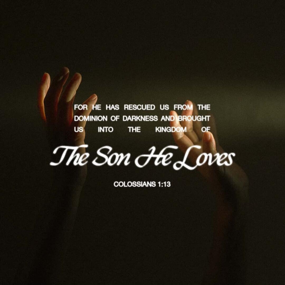 FOR HE HAS RESCUED US FROM THE DOMINION OF DARKNESS AND BROUGHT US INTO THE KINGDOM OF The Son He Loves COLOSSIANS 1:13