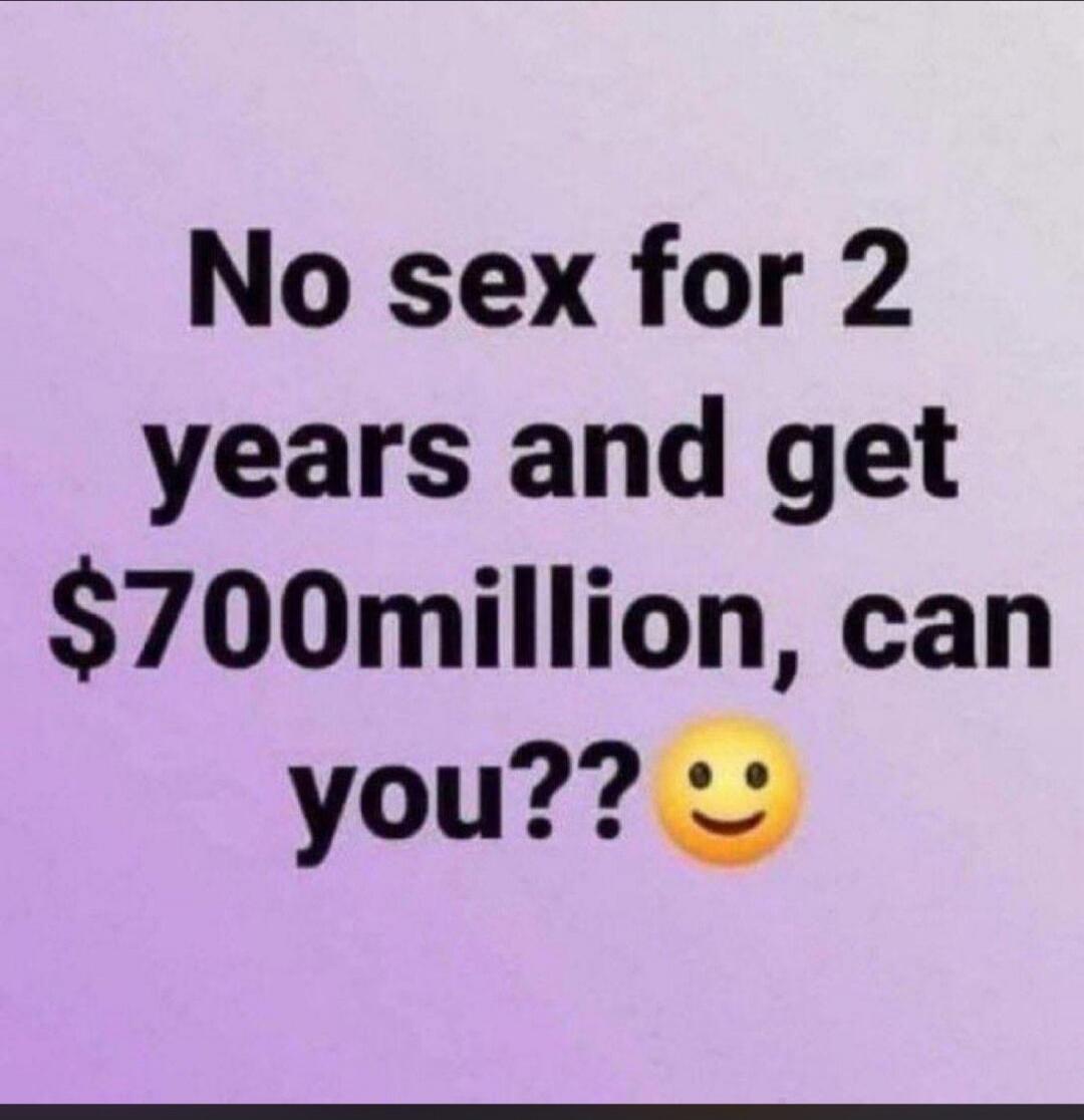 No sex for 2 years and get $700million, can you?? 😊