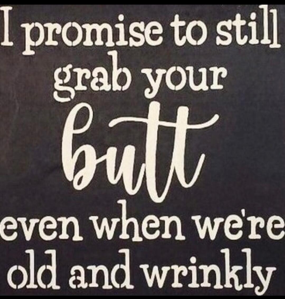 I promise to still grab your butt even when we're old and wrinkly