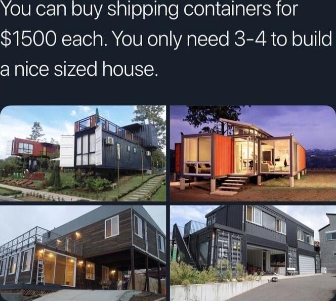 You can buy shipping containers for 1500 each You only need 3 4 to build a nice sized house