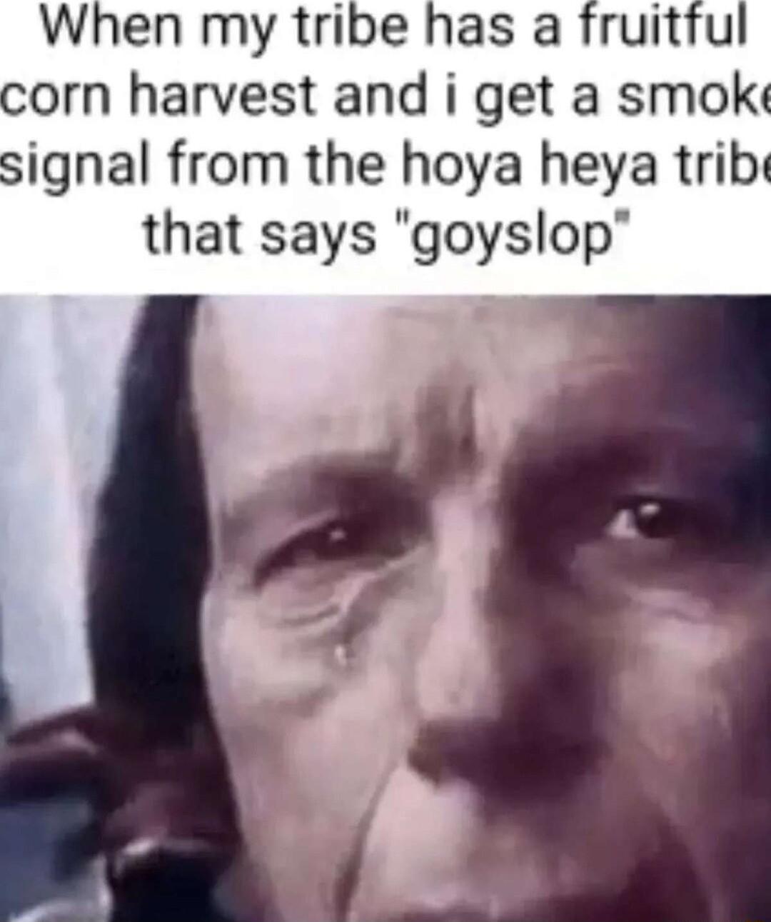 When my tribe has a fruitful corn harvest and i get a smok signal from the hoya heya trib that says goyslop