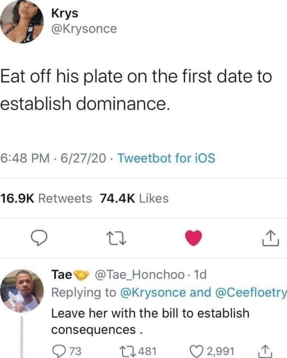 Krys Krysonce Eat off his plate on the first date to establish dominance 648 PM 62720 Tweetbot for iOS 169K Retweets 744K Likes T L 4 Taewr Tae_Honchoo 1d Replying to Krysonce and Ceefloetry Leave her with the bill to establish consequences O73 11481 2991 1