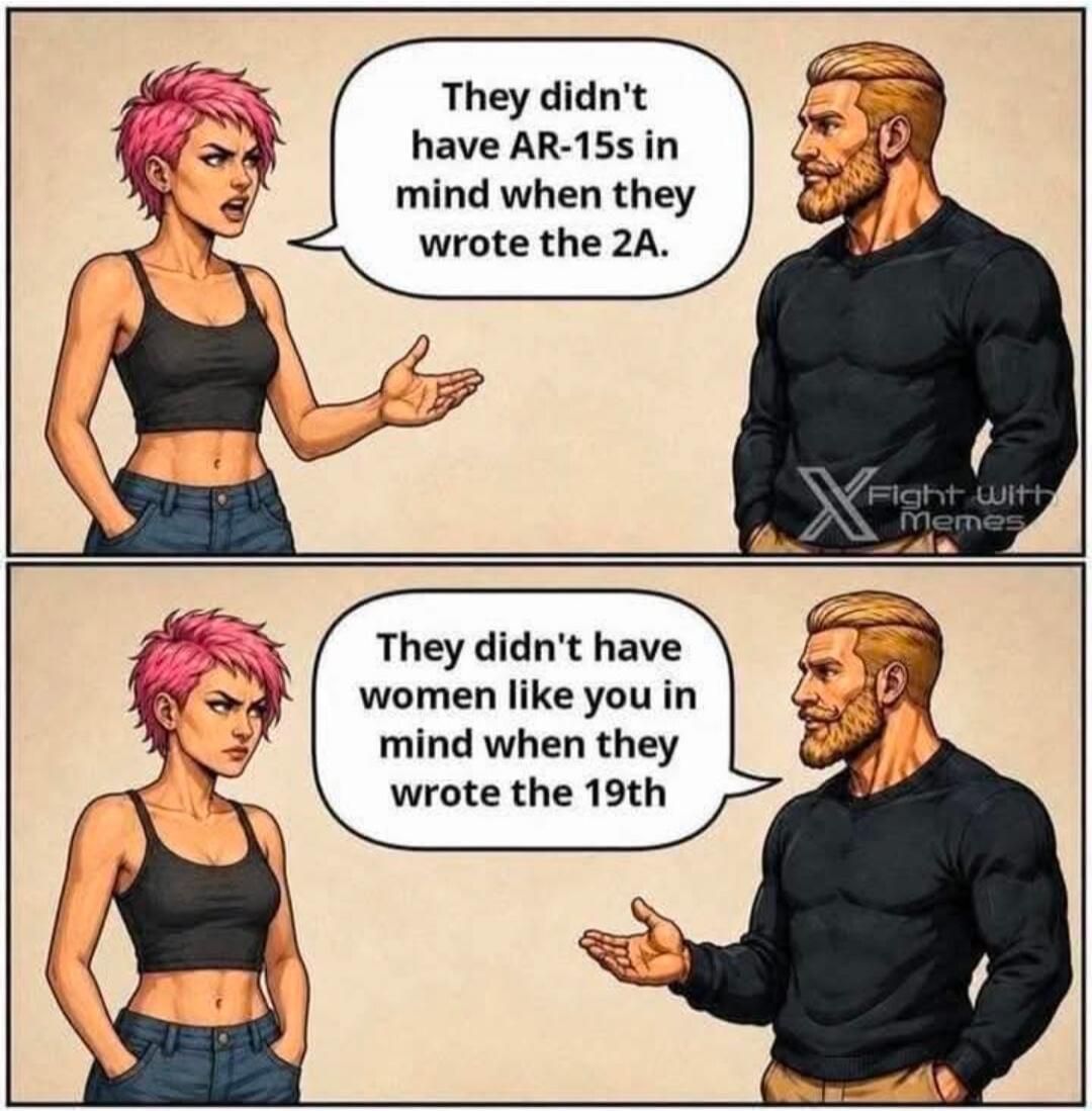 They didn't have AR-15s in mind when they wrote the 2A. They didn't have women like you in mind when they wrote the 19th.