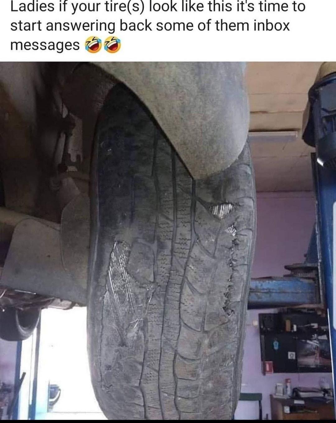 Ladies if your tires look like this its time to start answering back some of them inbox messages