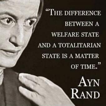 THE DIFFERENCE BETWEEN A WELFARE STATE AND A TOTALITARIAN STATE IS A MATTER OF TIME. AYN RAND