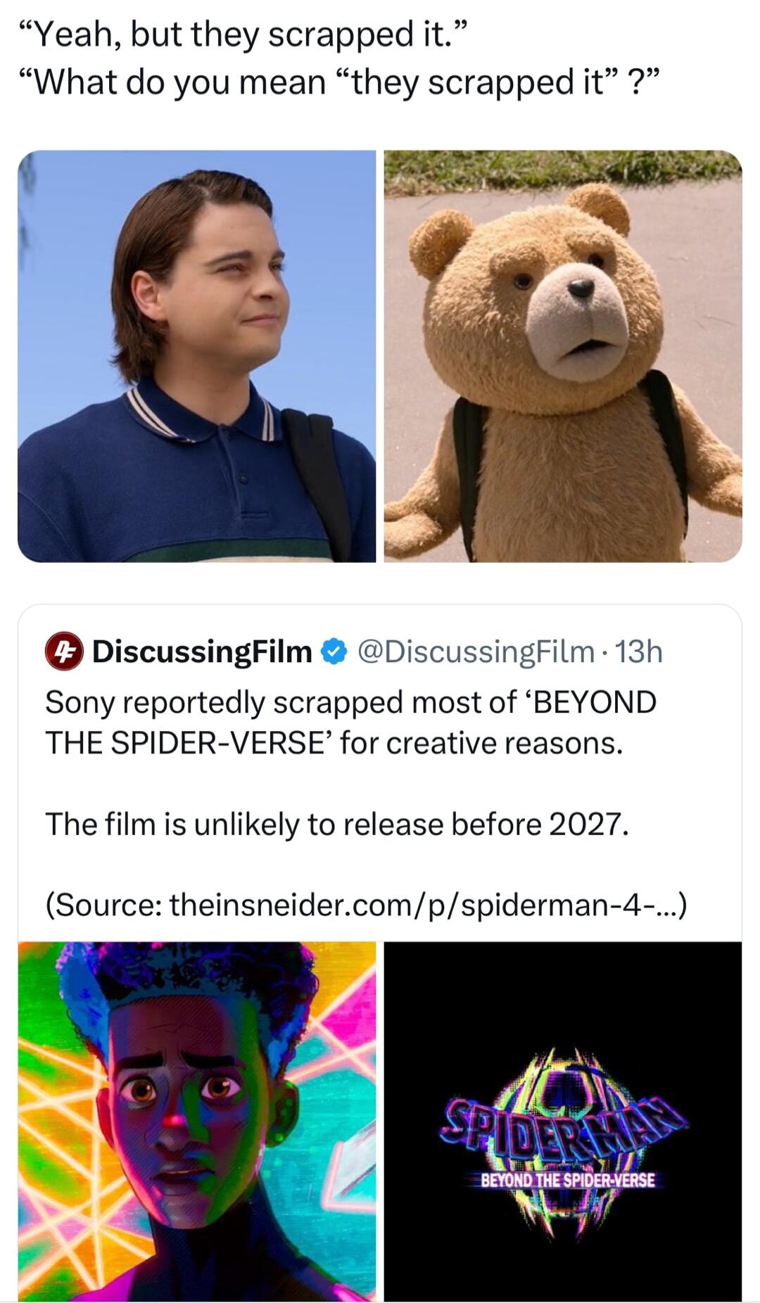 Yeah but they scrapped it What do you mean they scrapped it DiscussingFilm DiscussingFilm 13h Sony reportedly scrapped most of BEYOND THE SPIDER VERSE for creative reasons The film is unlikely to release before 2027 Source theinsneidercompspiderman 4