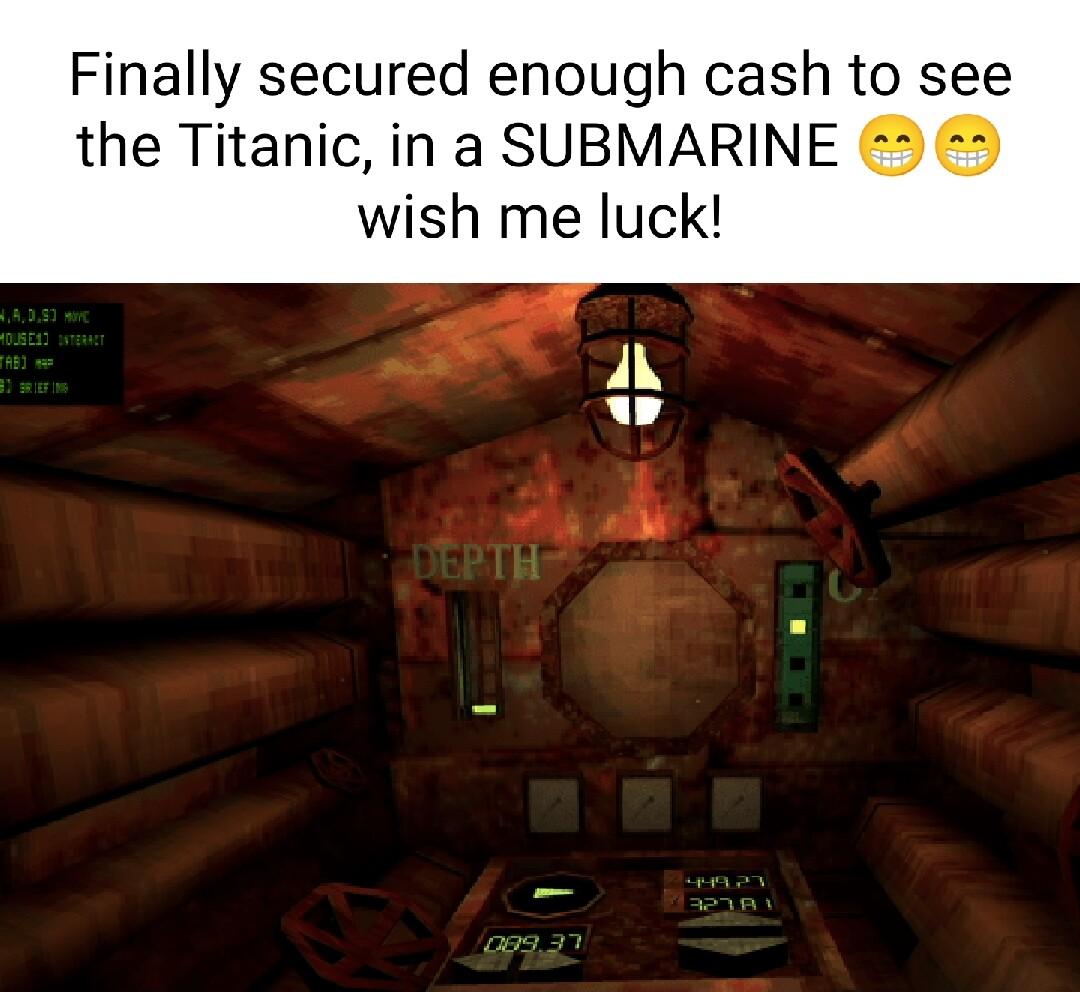 Finally secured enough cash to see the Titanic in a SUBMARINE 2 25 wish me luck w