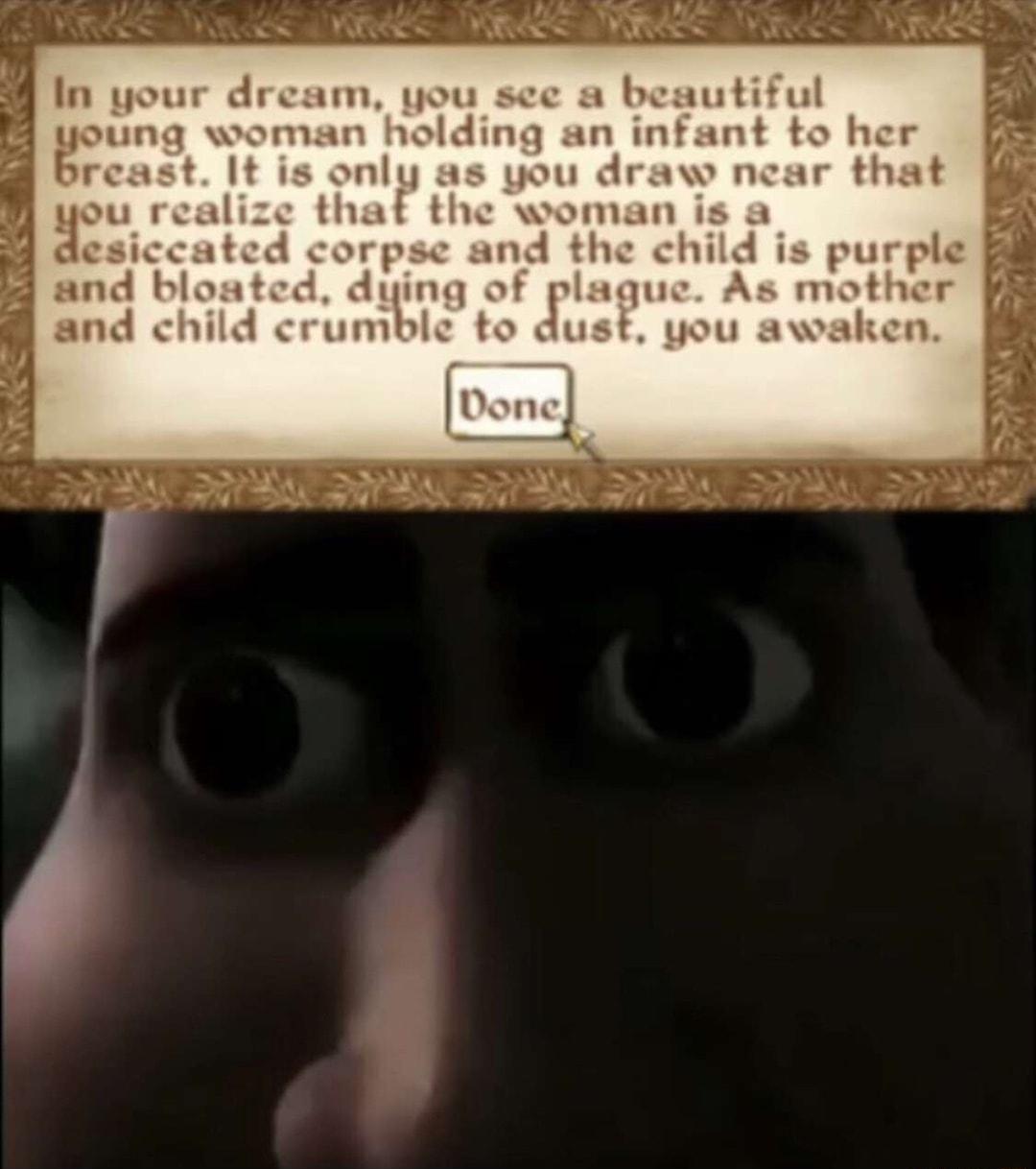 In your dream you sce a b joung woman holding an in reast It is only as you draw ncar that y mx realize that the woman is a esiccated corpse and the child is purple and blos dying of plague As mother and child crumble to dust you awaken Done