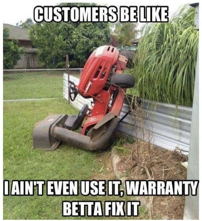 CUSTOMERS BE LIKE I AIN'T EVEN USE IT, WARRANTY BETTA FIX IT