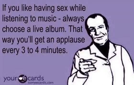 If you like having sex while listening to music - always choose a live album. That way you'll get an applause every 3 to 4 minutes.