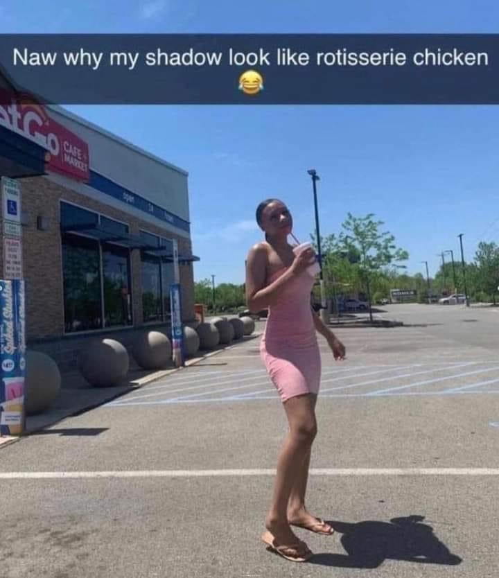 Naw why my shadow look like rotisserie chicken