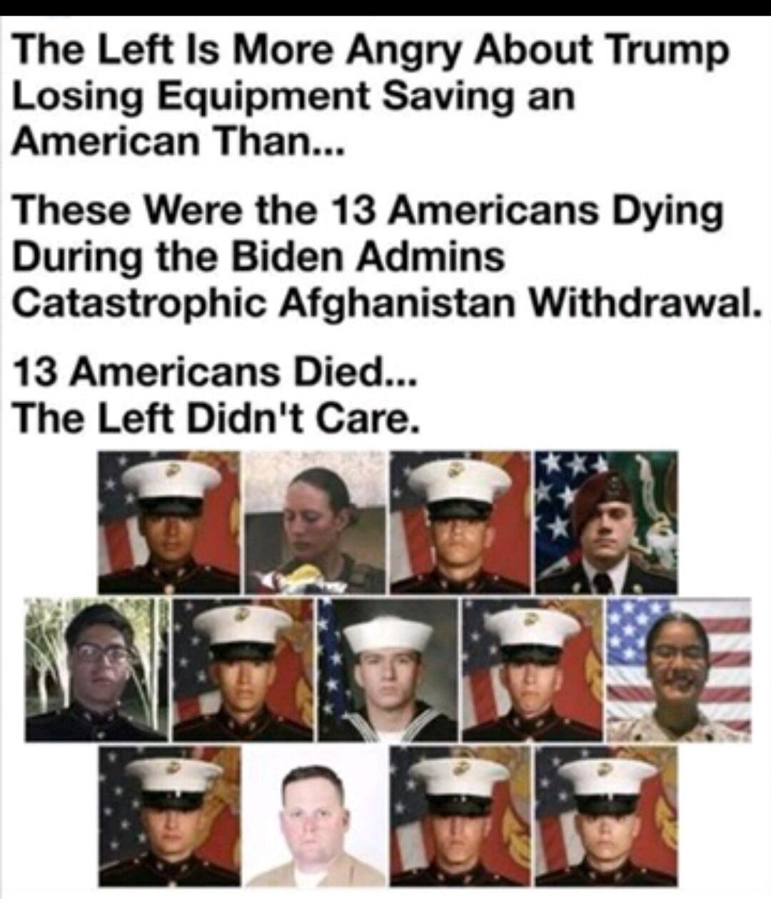 The Left Is More Angry About Trump Losing Equipment Saving an American Than... These Were the 13 Americans Dying During the Biden Admins Catastrophic Afghanistan Withdrawal. 13 Americans Died... The Left Didn't Care.