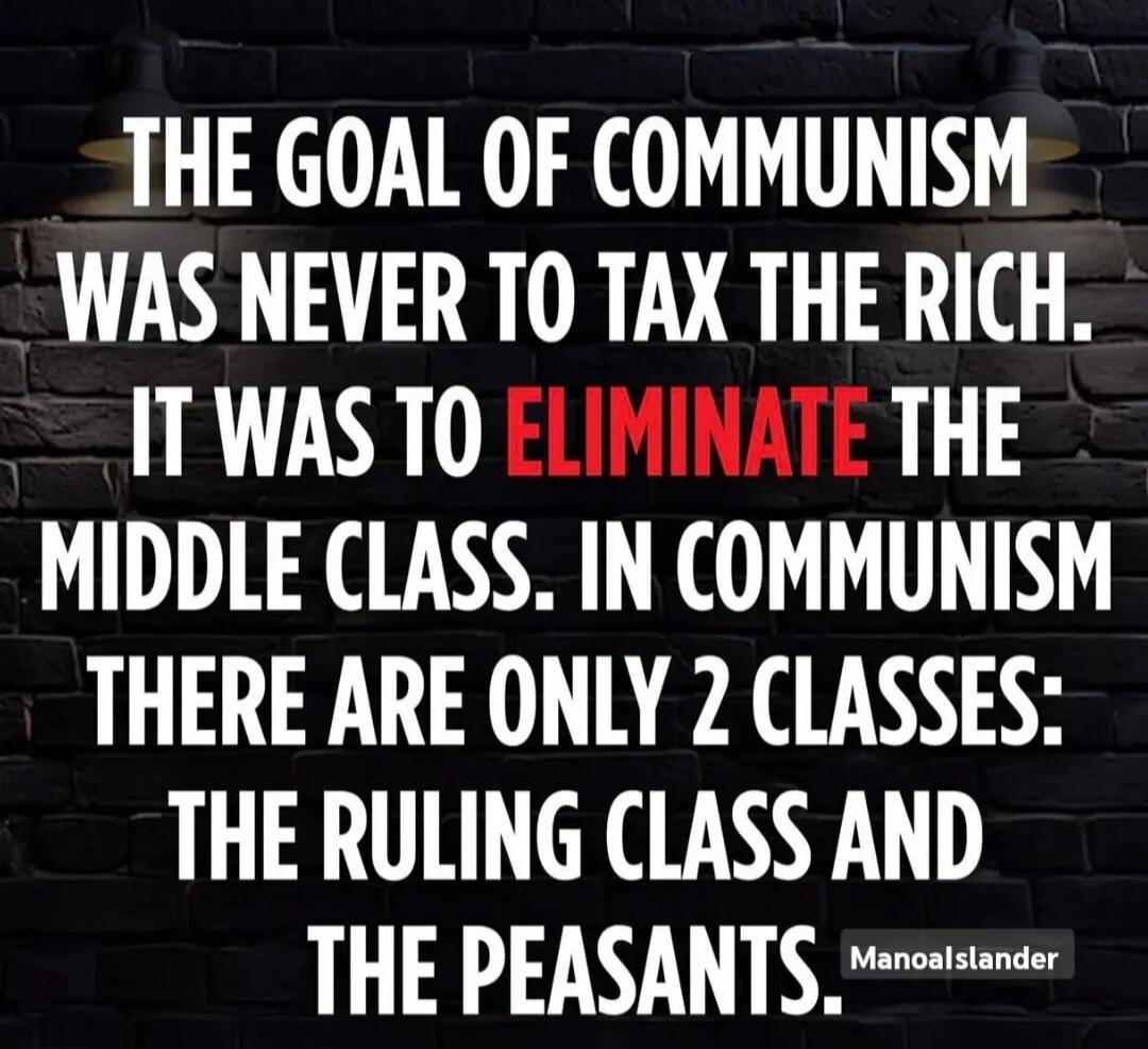 THE GOAL OF COMMUNISM WAS NEVER TO TAX THE RICH. IT WAS TO ELIMINATE THE MIDDLE CLASS. IN COMMUNISM THERE ARE ONLY 2 CLASSES: THE RULING CLASS AND THE PEASANTS. Manoalslander