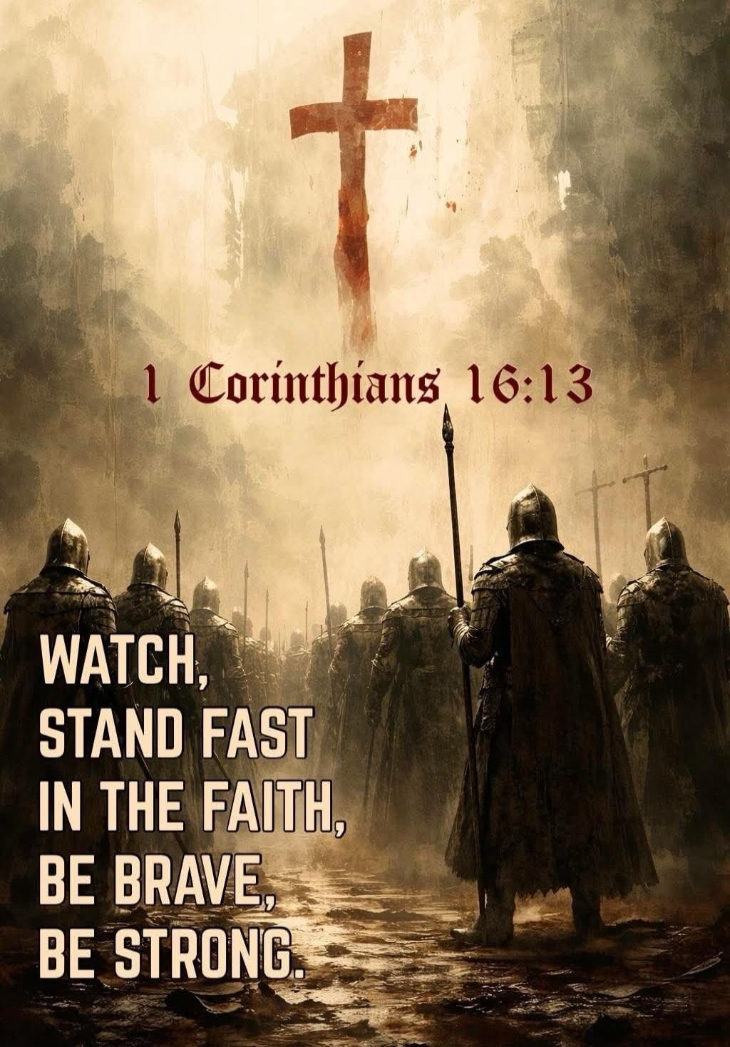 1 Corinthians 16:13 WATCH, STAND FAST IN THE FAITH, BE BRAVE, BE STRONG.