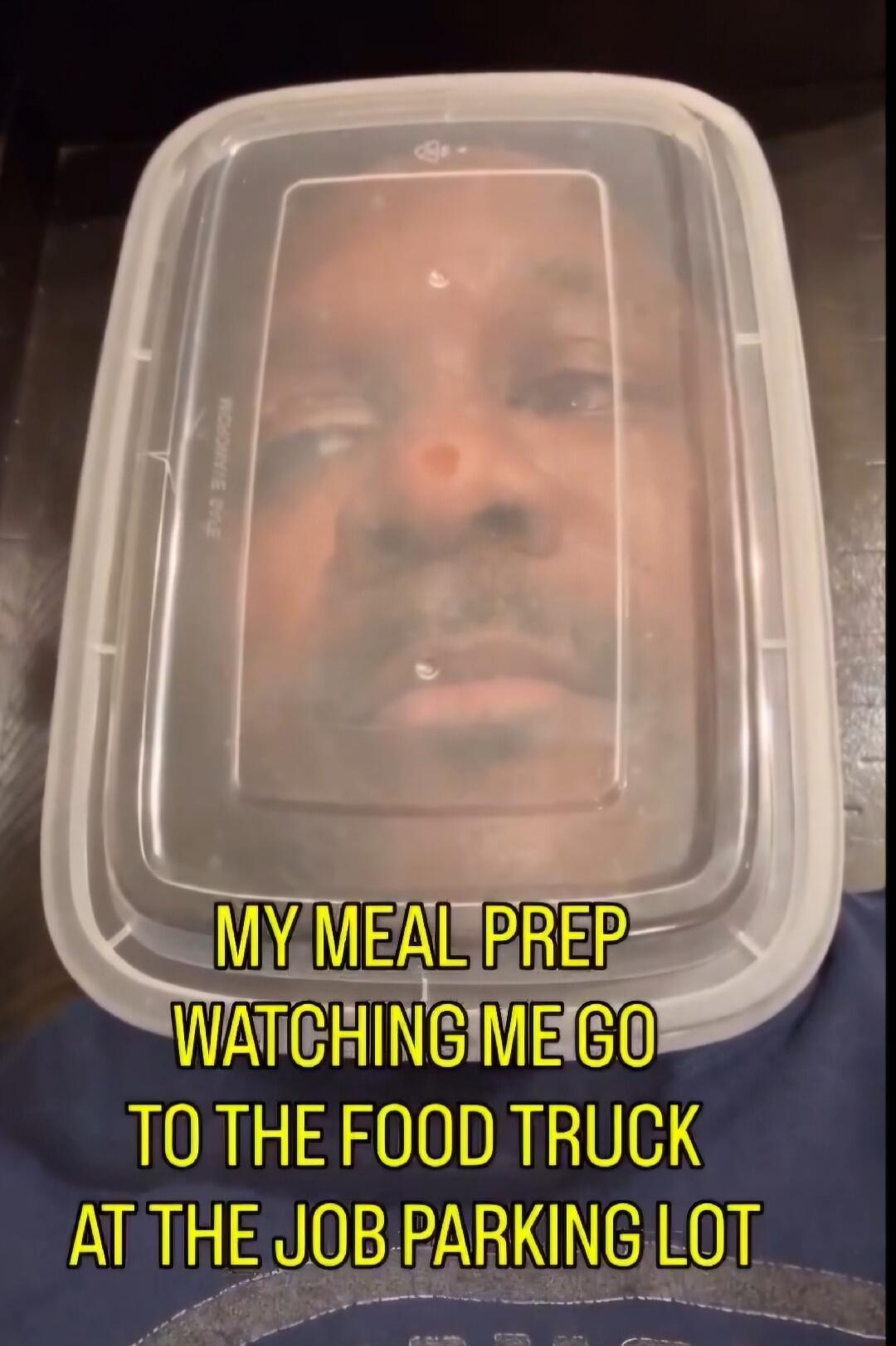MY MEAL PREP WATCHING ME GO TO THE FOOD TRUCK AT THE JOB PARKING LOT