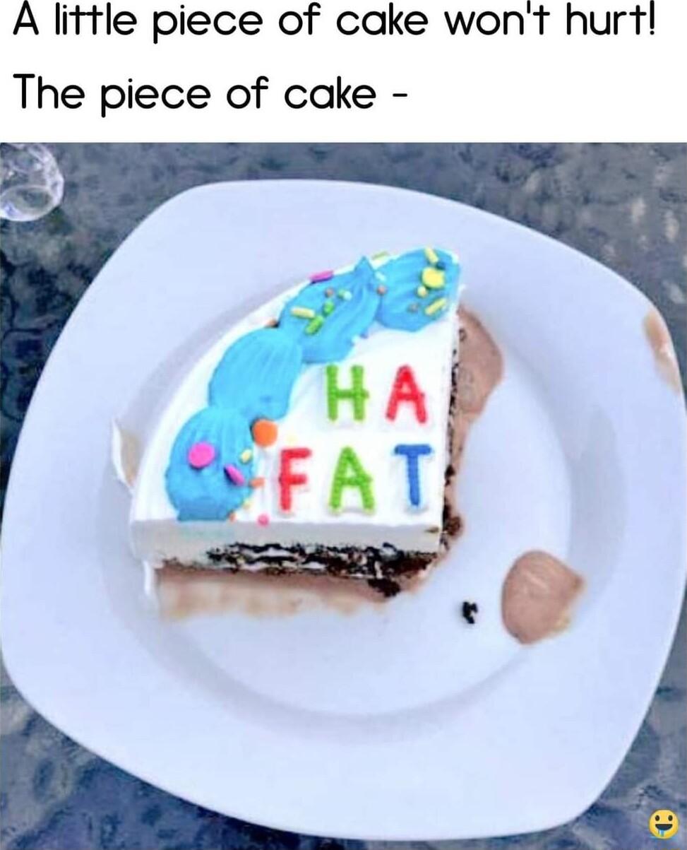 A little piece of cake wont hurt The piece of cake