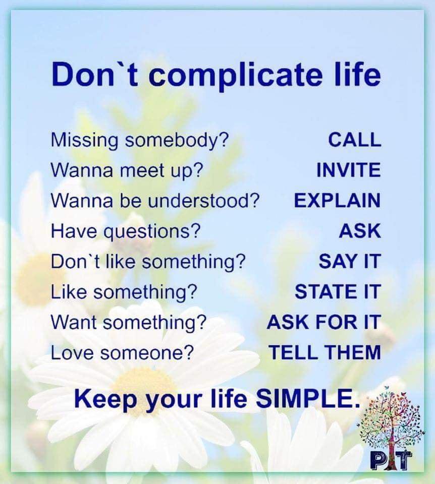 Dont complicate life Missing somebody CALL Wanna meet up INVITE Wanna be understood EXPLAIN Have questions ASK Dont like something SAY IT Like something STATE IT Want something ASK FORIT Love someone TELL THEM