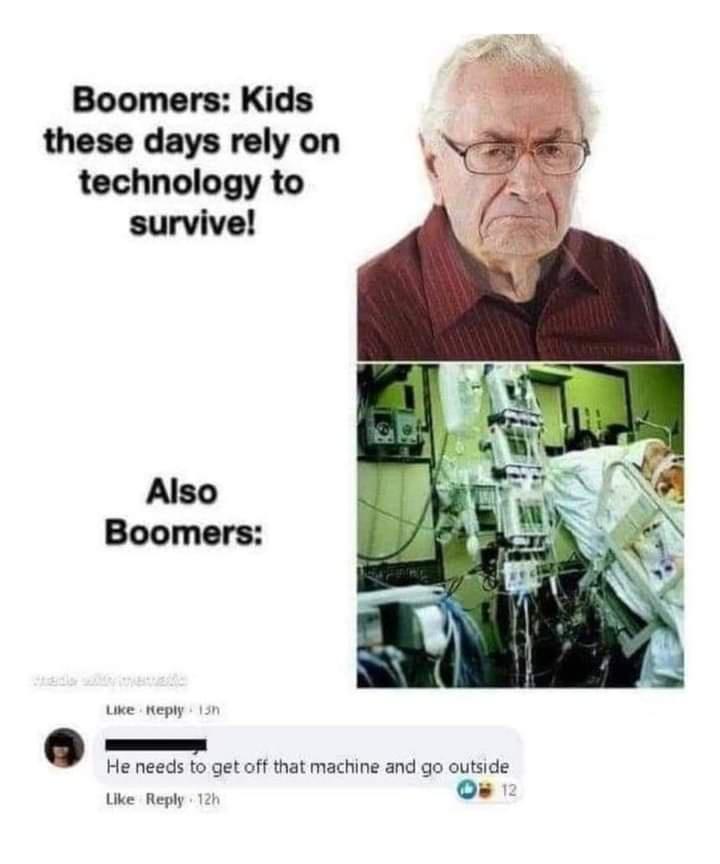 Boomers Kids these days rely on technology to survive Also Boomers He needs to get off that machine and go outside ke Rephy o