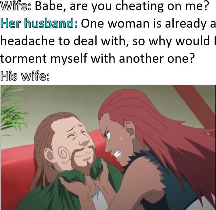 Wiite Babe are you cheating on me Her husband One woman is already a headache to deal with so why would orment myself with another one His wife