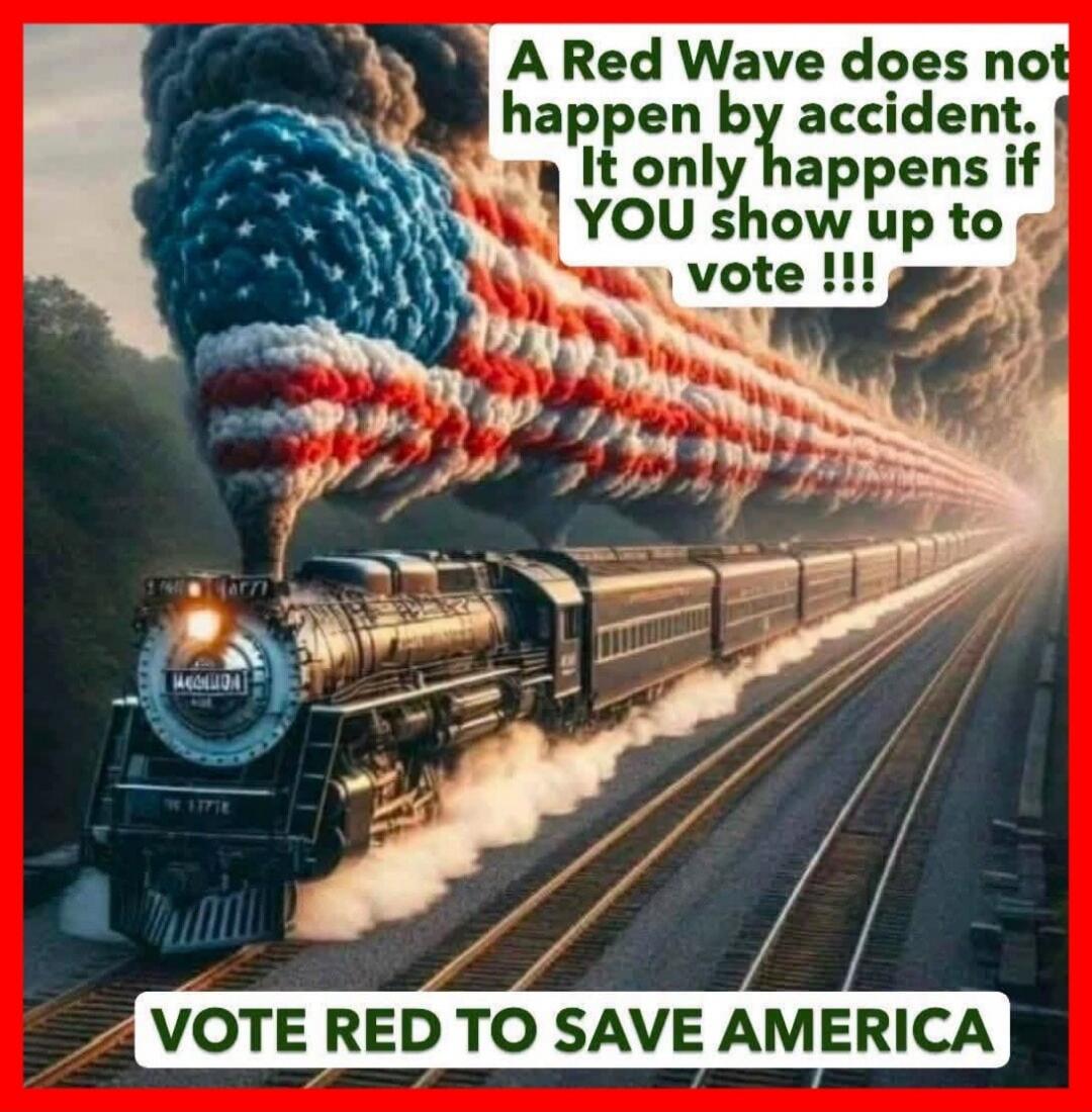 A Red Wave does not happen by accident. It only happens if YOU show up to vote !!! VOTE RED TO SAVE AMERICA