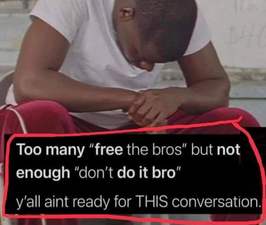 4 Too many free the bros but not enough dont do it bro L yall alnt ready for THIS conversation