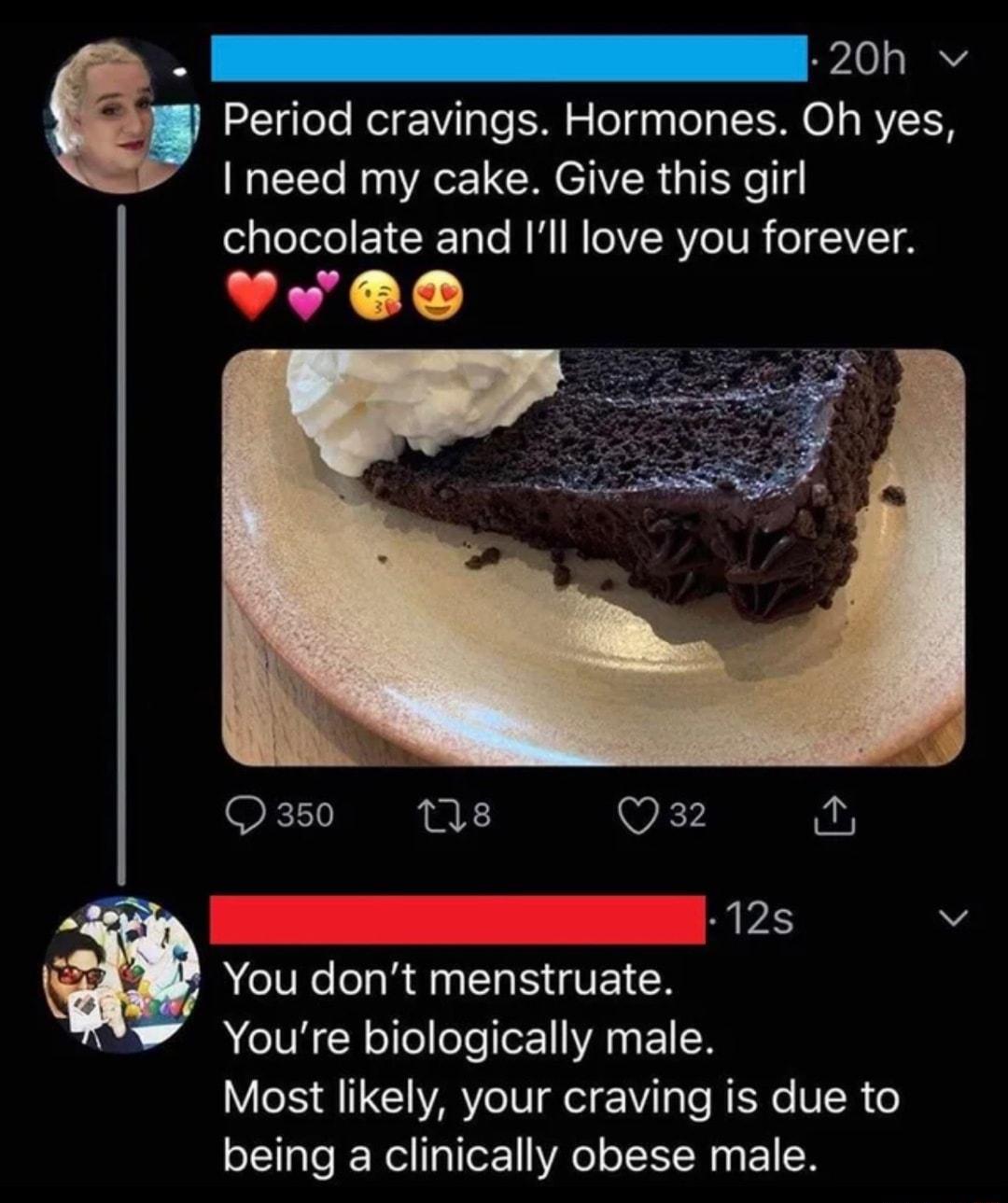 M Period cravings Hormones Oh yes need my cake Give this girl olalelele E1CR Tale M M eRYeIUR oIY T8 Yyee _ 20h v K 18 Q32 0 12s W You dont menstruate ATV Y ooleso1YAN 1N Most likely your craving is due to o aTeJE el 11oF1VAe oIXYW o 1N