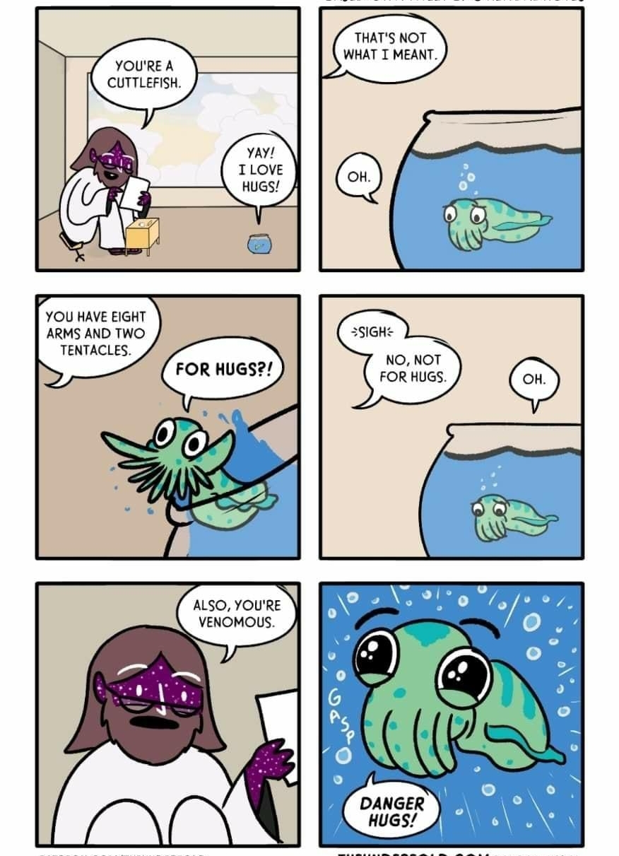 THATS NOT WHAT T MEANT YOURE A CUTTLEFISH i 5 x YOU HAVE EIGHT ARMS AND TWO TENTACLES FOR HUGS