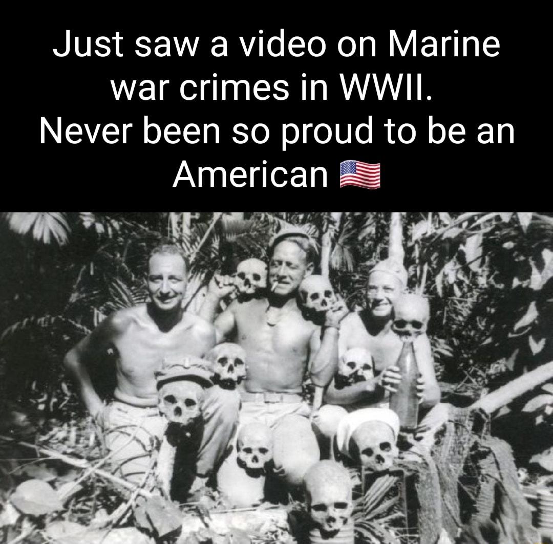 Just saw a video on Marine war crimes in WWII NEIEI I Yol o o10 e RoN oI K Ty American