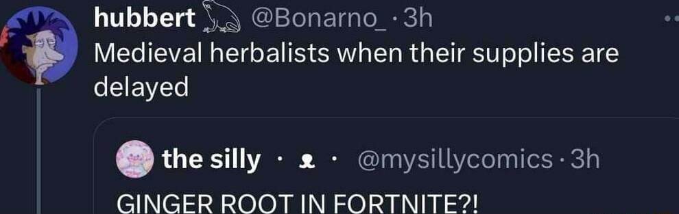 hubbert 3y Bonarno_ 3h Medieval herbalists when their supplies are CEEVES thesilly mysillycomics 3h GINGER ROOTIN FORTNITE