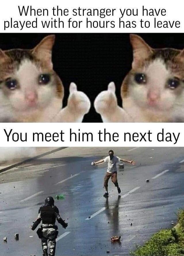 When the stranger you have played with for hours has to leave
You meet him the next day