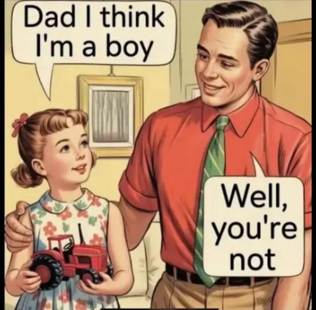 Dad I think I'm a boy. Well, you're not.